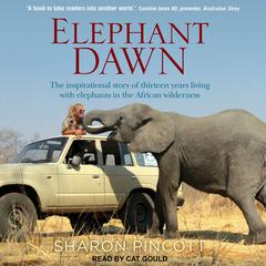Elephant Dawn: The Inspirational Story of Thirteen Years Living with Elephants in the African Wilderness Audiobook, by Sharon Pincott