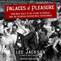 Palaces of Pleasure: From Music Halls to the Seaside to Football, How the Victorians Invented Mass Entertainment Audiobook, by Lee Jackson