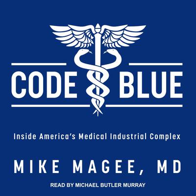 Code Blue: Inside America’s Medical Industrial Complex Audiobook, by Mike Magee