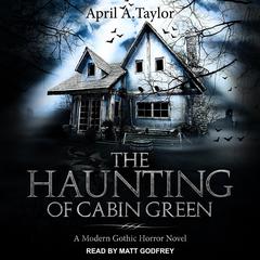 The Haunting of Cabin Green: A Modern Gothic Horror Novel Audiobook, by April A. Taylor