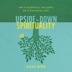 Upside-Down Spirituality: The 9 Essential Failures of a Faithful Life Audiobook, by Chad Bird