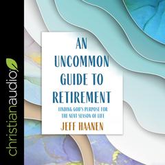 An Uncommon Guide to Retirement: Finding God's Purpose for the Next Season of Life Audiobook, by Jeff Haanen