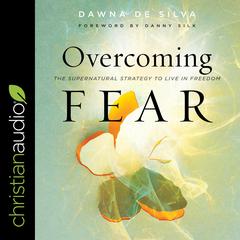 Overcoming Fear: The Supernatural Strategy to Live in Freedom Audiobook, by Dawna De Silva
