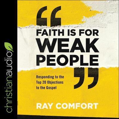 Faith Is for Weak People: Responding to the Top 20 Objections to the Gospel Audiobook, by Ray Comfort