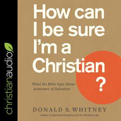 How Can I Be Sure Im a Christian?: What the Bible Says About Assurance of Salvation Audiobook, by Donald S. Whitney