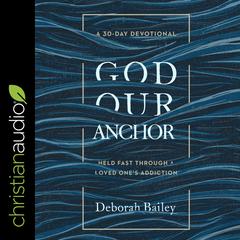God Our Anchor: Held Fast through a Loved One’s Addiction Audiobook, by Deborah Bailey