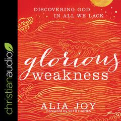 Glorious Weakness: Discovering God in All We Lack Audiobook, by Alia Joy