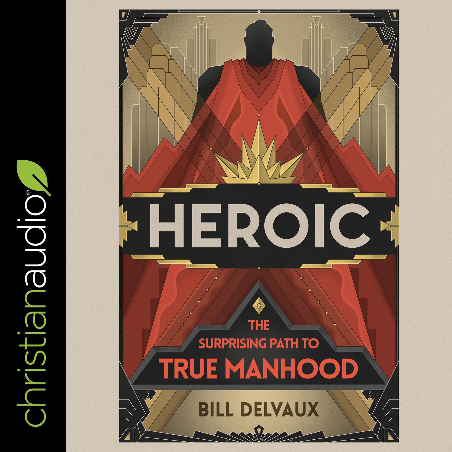Heroic: The Surprising Path to True Manhood Audiobook, by Bill Delvaux
