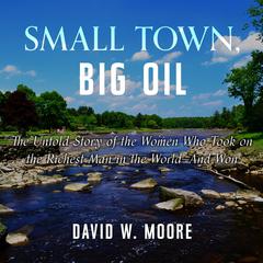 Small Town, Big Oil: The Untold Story of the Women Who Took on the Richest Man in the World-And Won Audiobook, by David W. Moore