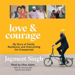 Love & Courage: My Story of Family, Resilience, and Overcoming the Unexpected Audiobook, by Jagmeet Singh