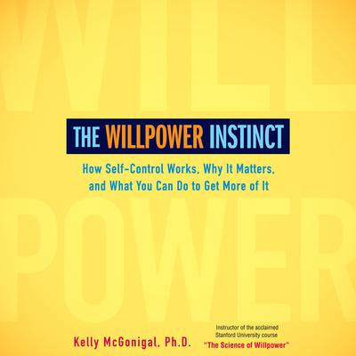 The Willpower Instinct: How Self-Control Works, Why It Matters, and What You Can Do To Get More of It Audiobook, by Kelly McGonigal