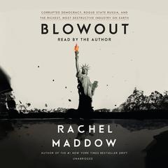 Blowout: Corrupted Democracy, Rogue State Russia, and the Richest, Most Destructive  Industry on Earth Audiobook, by Rachel Maddow