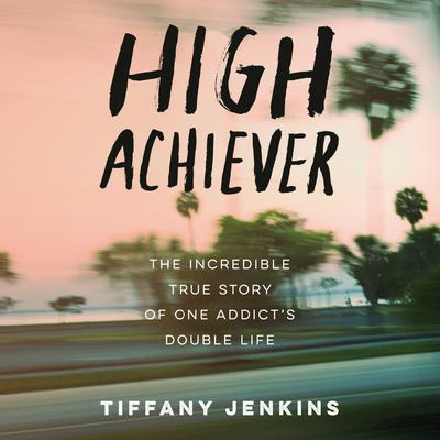 High Achiever: The Incredible True Story of One Addicts Double Life Audiobook, by Tiffany Jenkins