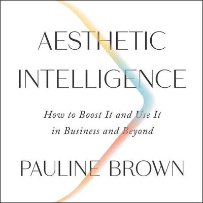 Aesthetic Intelligence: How to Boost It and Use It in Business and Beyond Audiobook, by Pauline Brown