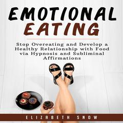 Emotional Eating: Stop Overeating and Develop a Healthy Relationship with Food via Hypnosis and Subliminal Affirmations Audiobook, by Elizabeth Snow
