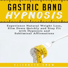 Gastric Band Hypnosis: Experience Natural Weight Loss, Slim Down Quickly and Stay Fit with Hypnosis and Subliminal Affirmations Audiobook, by Elizabeth Snow