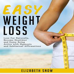 Easy Weight Loss: Lose Fat Naturally, Become Healthier and Enjoy Being Active with Hypnosis and Subliminal Affirmations Audiobook, by Elizabeth Snow