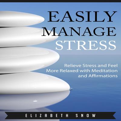 Easily Manage Stress: Relieve Stress and Feel More Relaxed with Meditation and Affirmations Audiobook, by Elizabeth Snow