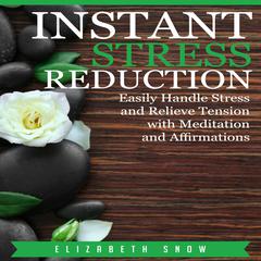 Instant Stress Reduction: Easily Handle Stress and Relieve Tension with Meditation and Affirmations Audiobook, by Elizabeth Snow