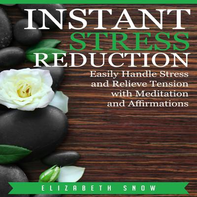 Instant Stress Reduction: Easily Handle Stress and Relieve Tension with Meditation and Affirmations Audiobook, by Elizabeth Snow