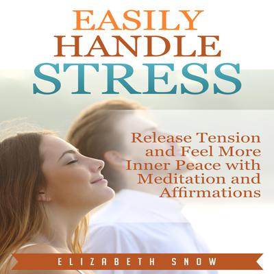 Easily Handle Stress: Release Tension and Feel More Inner Peace with Meditation and Affirmations Audiobook, by Elizabeth Snow