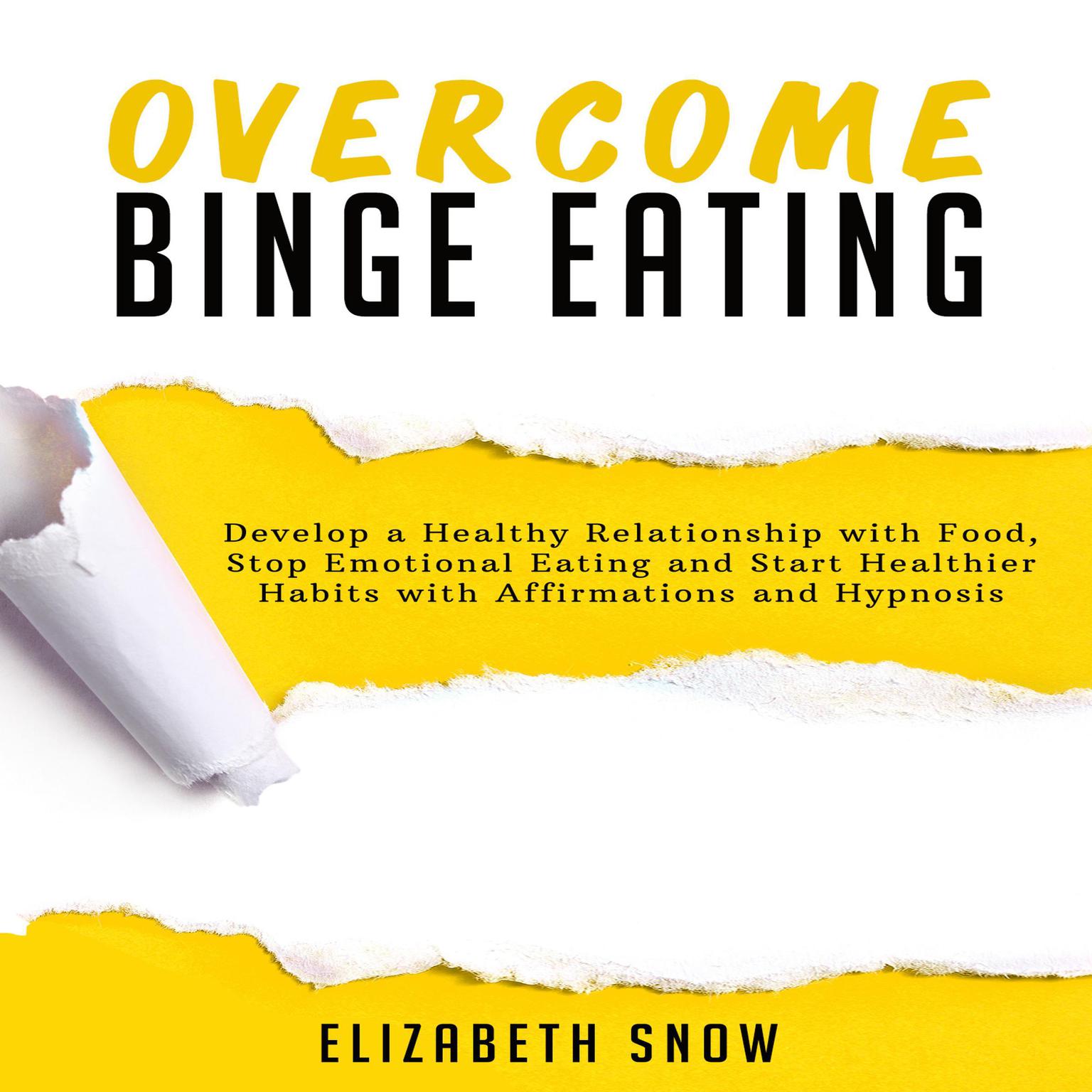 Overcome Binge Eating: Develop a Healthy Relationship with Food, Stop Emotional Eating and Start Healthier Habits with Affirmations and Hypnosis Audiobook, by Elizabeth Snow