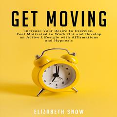 Get Moving: Increase Your Desire to Exercise, Feel Motivated to Work Out and Develop an Active Lifestyle with Affirmations and Hypnosis Audiobook, by 
