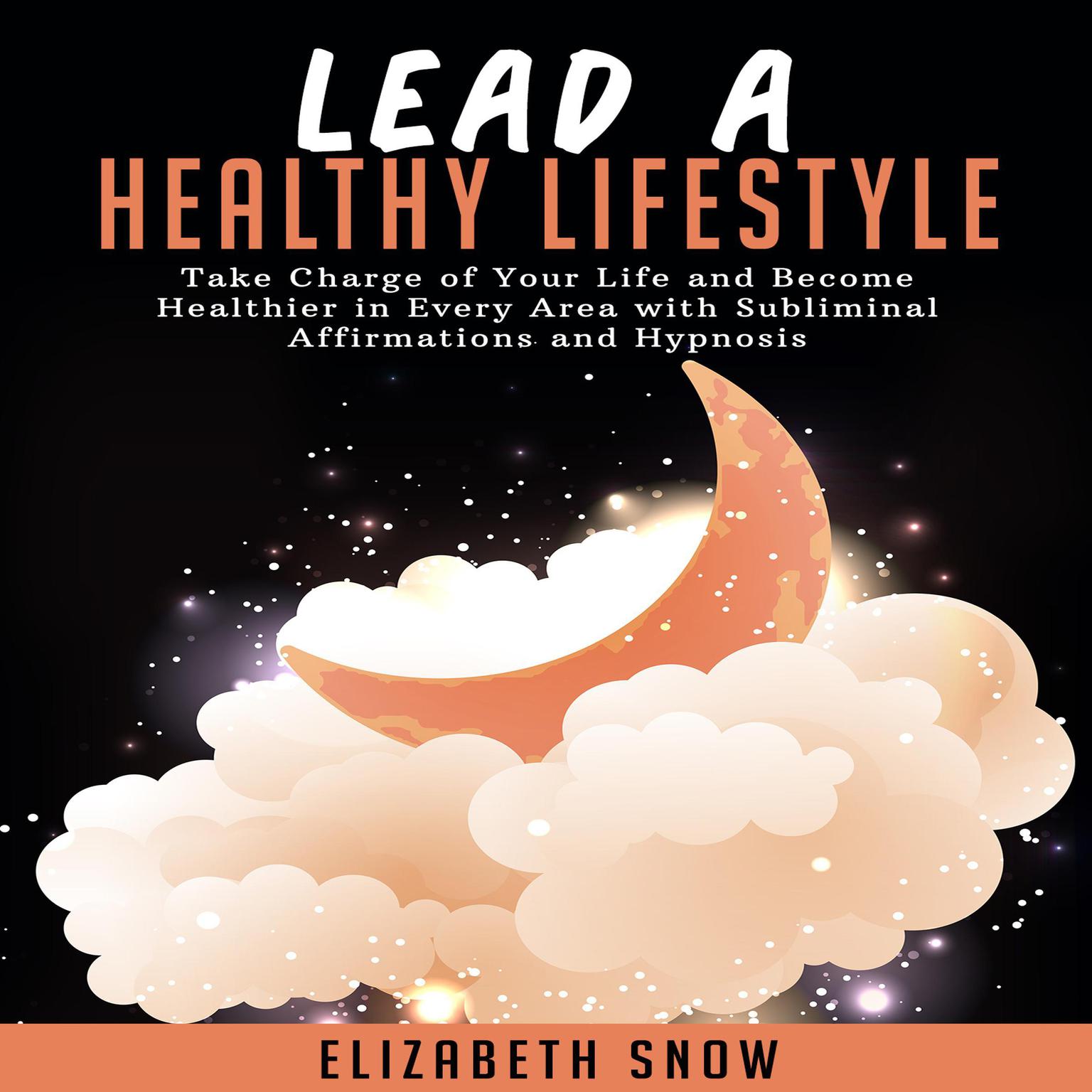 Lead a Healthy Lifestyle: Take Charge of Your Life and Become Healthier in Every Area with Subliminal Affirmations and Hypnosis Audiobook, by Elizabeth Snow