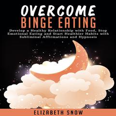 Overcome Binge Eating: Develop a Healthy Relationship with Food, Stop Emotional Eating and Start Healthier Habits with Subliminal Affirmations and Hypnosis Audiobook, by Elizabeth Snow