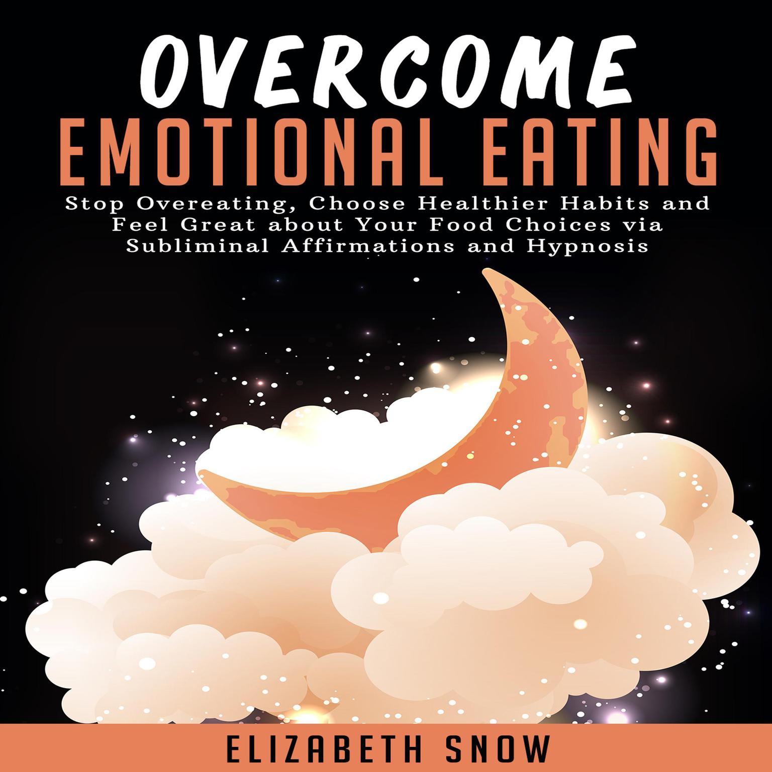 Overcome Emotional Eating: Stop Overeating, Choose Healthier Habits and Feel Great about Your Food Choices with Subliminal Affirmations and Hypnosis Audiobook, by Elizabeth Snow