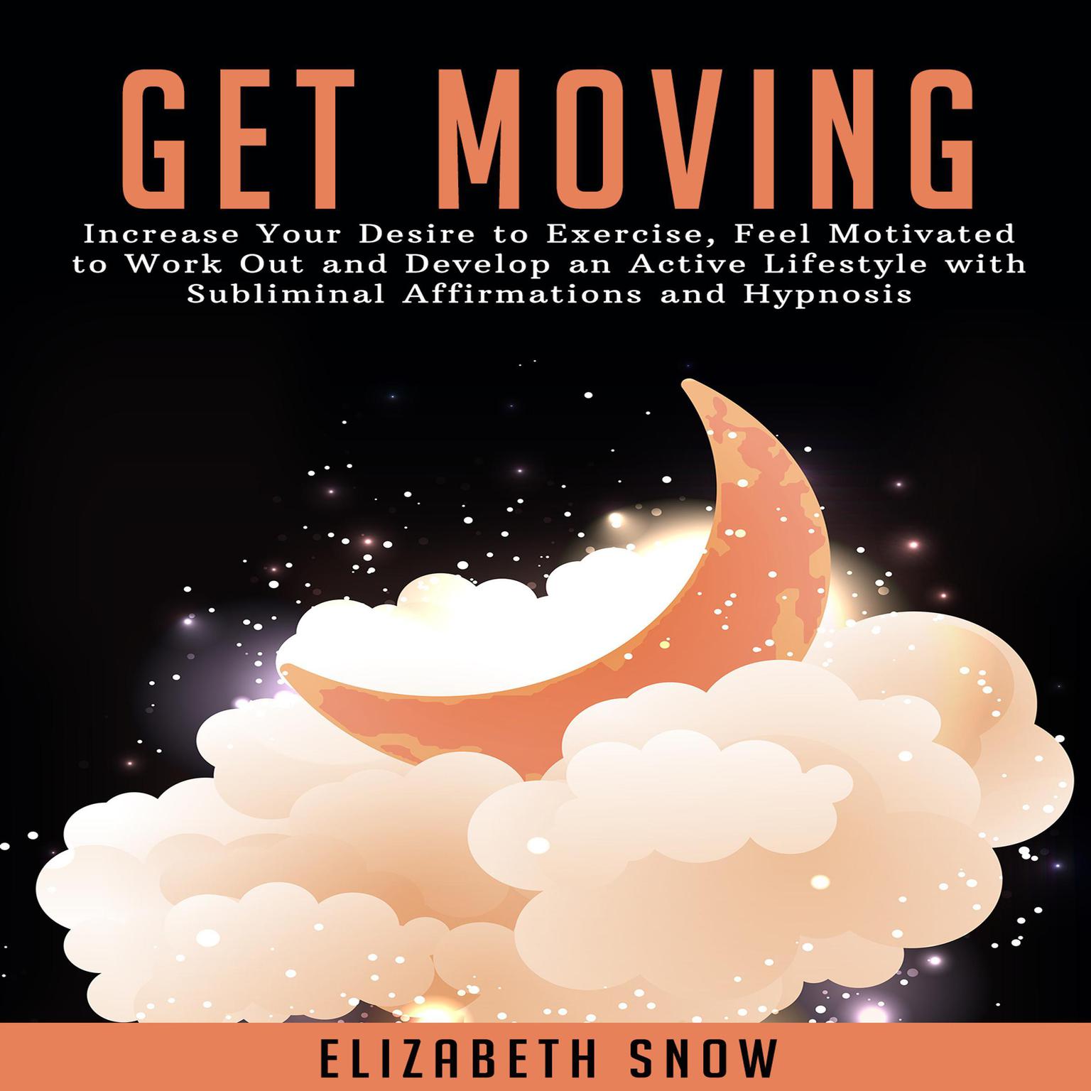 Get Moving: Increase Your Desire to Exercise, Feel Motivated to Work Out and Develop an Active Lifestyle with Subliminal Affirmations and Hypnosis Audiobook, by Elizabeth Snow