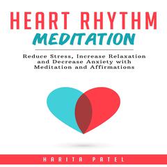 Heart Rhythm Meditation: Reduce Stress, Increase Relaxation and Decrease Anxiety with Meditation and Affirmations Audiobook, by Harita Patel