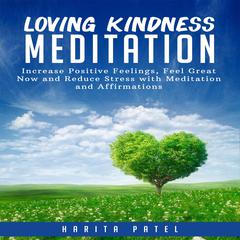 Loving Kindness Meditation: Increase Positive Feelings, Feel Great Now and Reduce Stress with Meditation and Affirmations Audiobook, by Harita Patel