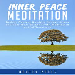 Inner Peace Meditation: Reduce Anxiety Quickly, Relieve Stress and Feel More Relaxed with Meditation and Affirmations Audiobook, by Harita Patel