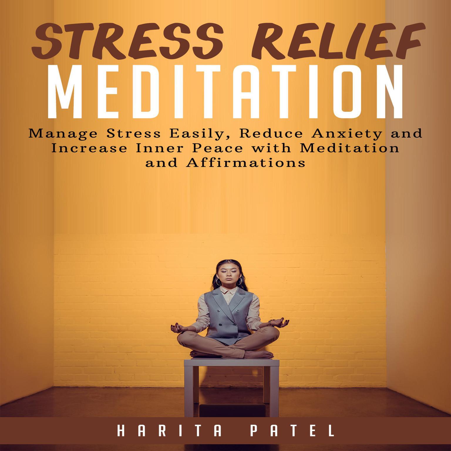 Stress Relief Meditation: Manage Stress Easily, Reduce Anxiety and Increase Inner Peace with Meditations and Affirmations Audiobook, by Harita Patel