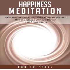 Happiness Meditation: Feel Happier Now, Increase Inner Peace and Reduce Stress with Meditation and Affirmations Audiobook, by Harita Patel