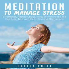 Meditation to Manage Stress: Effortlessly Reduce Stress, Increase Inner Peace and Feel Great Now with Meditation and Affirmations Audiobook, by Harita Patel