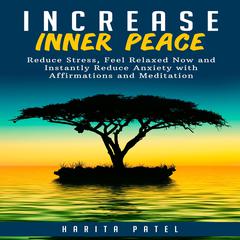 Increase Inner Peace: Reduce Stress, Feel Relaxed Now and Instantly Reduce Anxiety with Affirmations and Meditation Audiobook, by Harita Patel