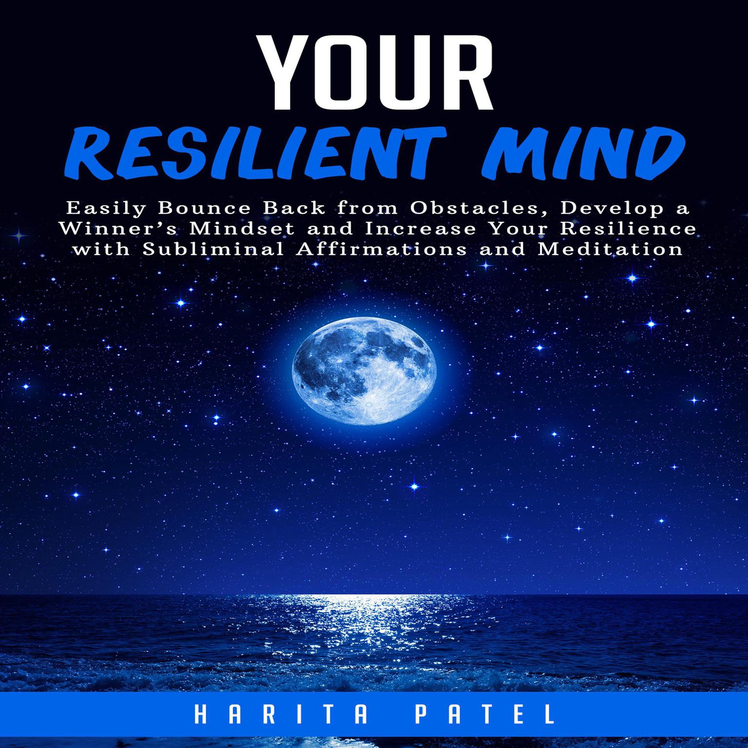 Your Resilient Mind: Easily Bounce Back from Obstacles, Develop a Winner’s Mindset and Increase Your Resilience with Subliminal Affirmations and Meditation Audiobook, by Harita Patel