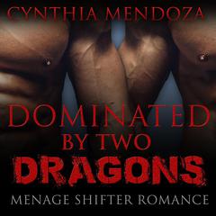 Menage Shifter Romance: Dominated By Two Dragons: BBW Romance, MFM Romance, Shapeshifter Romance, Adventure Romance, Dragon Shifter Romance Series Audiobook, by Cynthia Mendoza