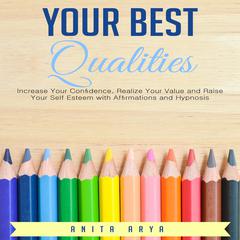 Your Best Qualities: Increase Your Confidence, Realize Your Value, and Raise Your Self Esteem with Affirmations and Hypnosis Audiobook, by Anita Arya  