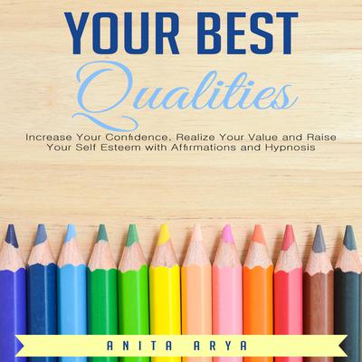Your Best Qualities: Increase Your Confidence, Realize Your Value, and Raise Your Self Esteem with Affirmations and Hypnosis Audiobook, by Anita Arya  