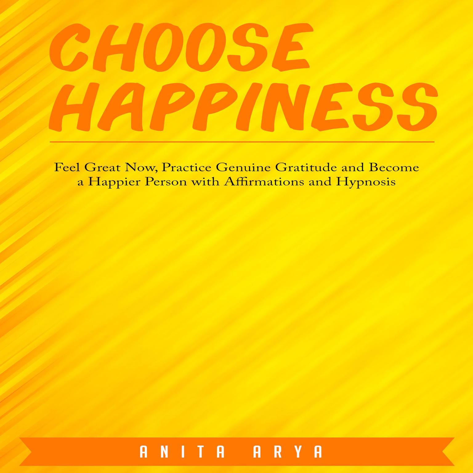 Choose Happiness: Feel Great Now, Practice Genuine Gratitude and Become a Happier Person with Affirmations and Hypnosis Audiobook, by Anita Arya  
