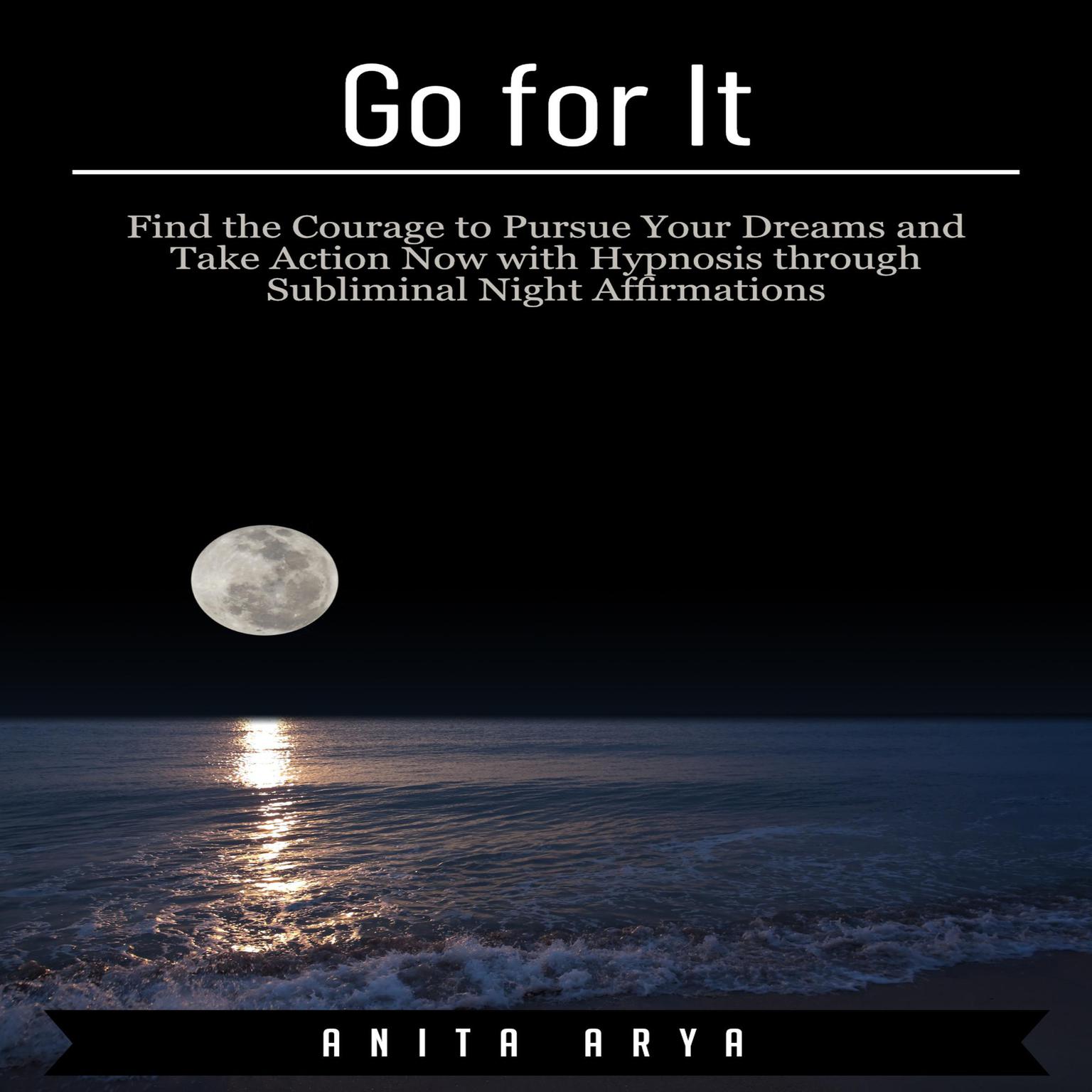 Go for It: Find the Courage to Pursue Your Dreams and Take Action Now with Hypnosis through Subliminal Night Affirmations Audiobook, by Anita Arya  