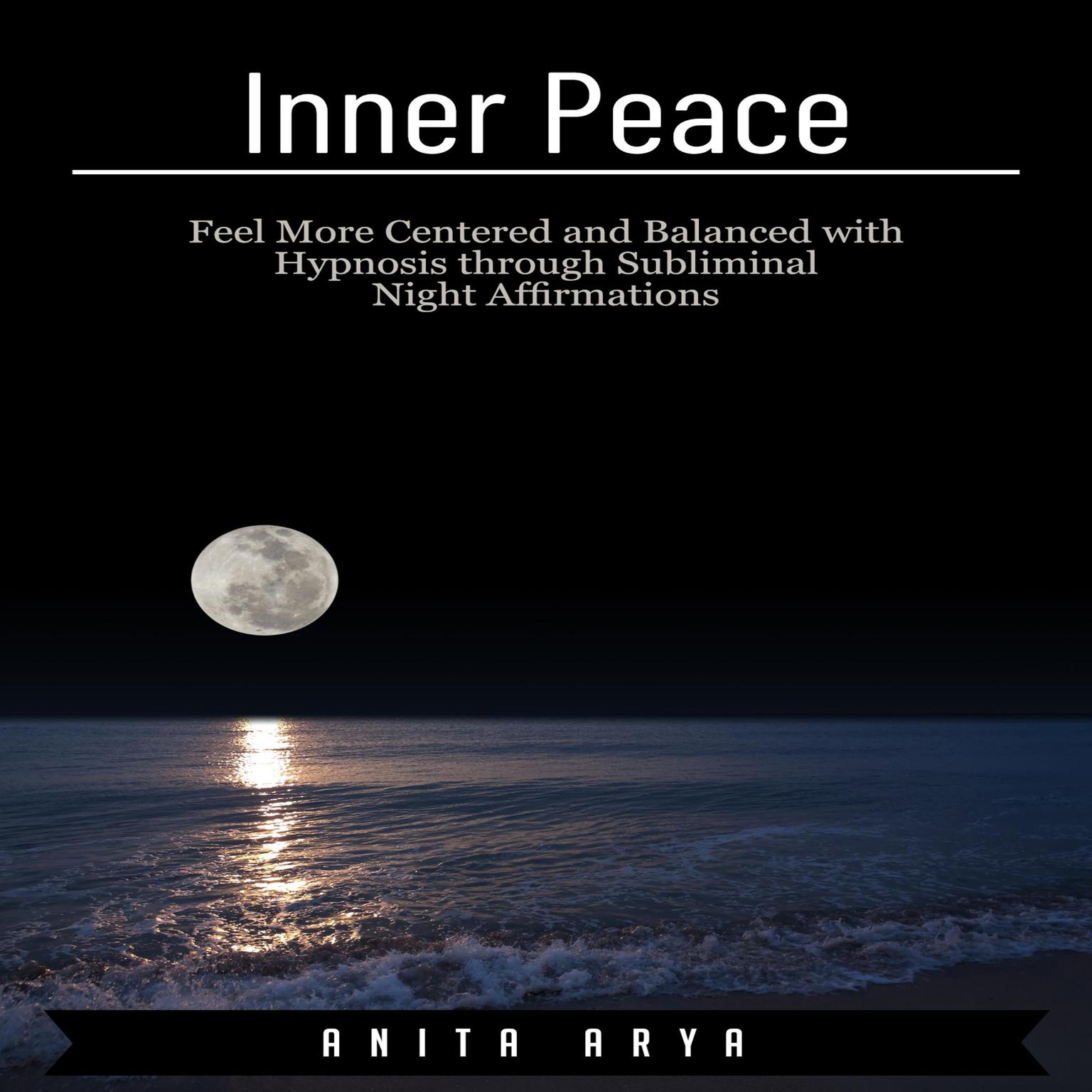 Inner Peace: Feel More Centered and Balanced with Hypnosis through Subliminal Night Affirmations Audiobook, by Anita Arya  