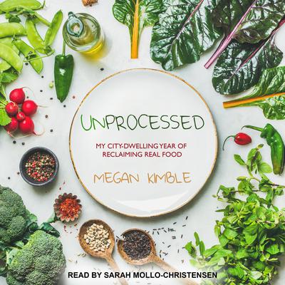 Unprocessed: My City-Dwelling Year of Reclaiming Real Food Audiobook, by Megan Kimble
