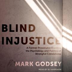 Blind Injustice: A Former Prosecutor Exposes the Psychology and Politics of Wrongful Convictions Audiobook, by Mark Godsey