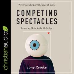 Competing Spectacles: Treasuring Christ in the Media Age Audiobook, by Tony Reinke