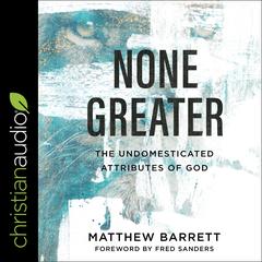 None Greater: The Undomesticated Attributes of God Audiobook, by Matthew Barrett
