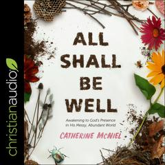All Shall Be Well: Awakening to God’s Presence in His Messy, Abundant World Audiobook, by Catherine McNiel